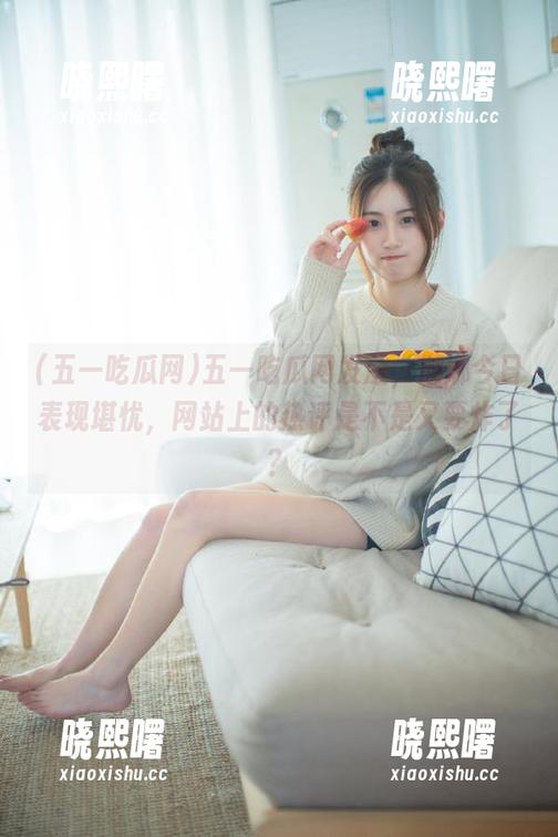 五一吃瓜网发威，娜娜今日表现堪忧，网站上的热评是不是又要炸了？