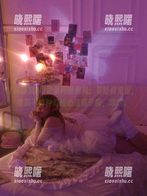 网曝黑料 登录网曝黑料:有时候觉得,看瓜不如种瓜的心情复杂啊,嘿嘿。